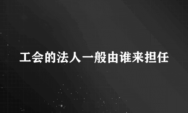 工会的法人一般由谁来担任