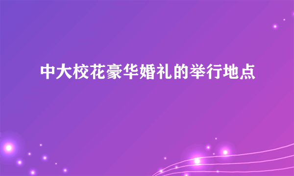 中大校花豪华婚礼的举行地点