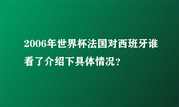 2006年世界杯法国对西班牙谁看了介绍下具体情况？