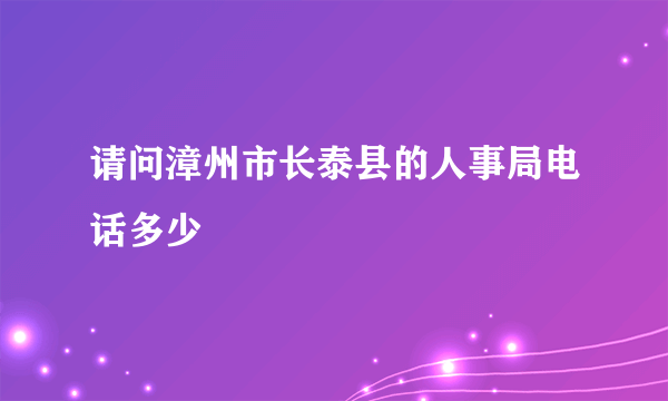 请问漳州市长泰县的人事局电话多少