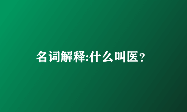 名词解释:什么叫医？