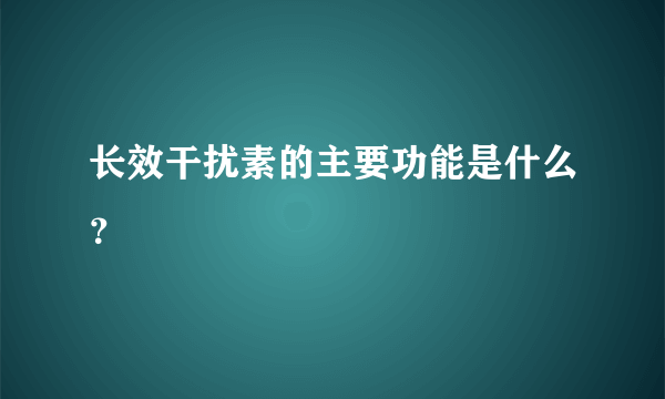 长效干扰素的主要功能是什么？