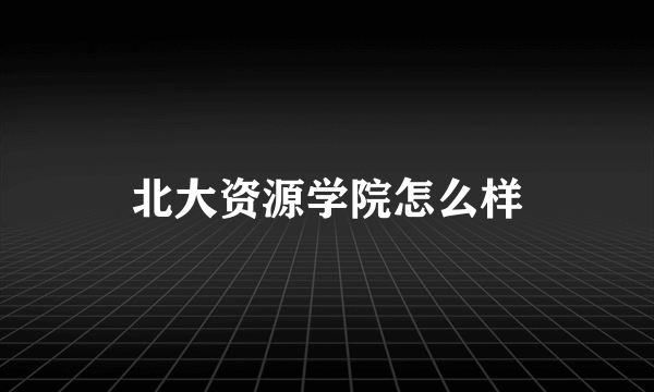 北大资源学院怎么样