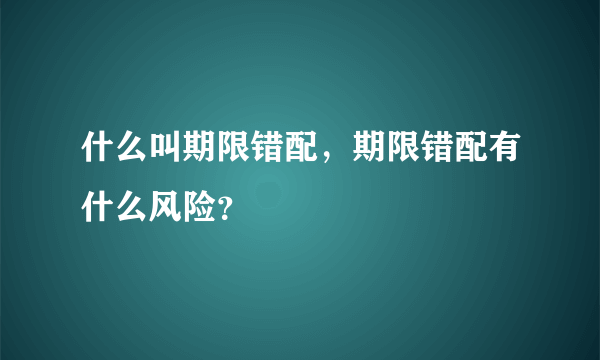 什么叫期限错配，期限错配有什么风险？