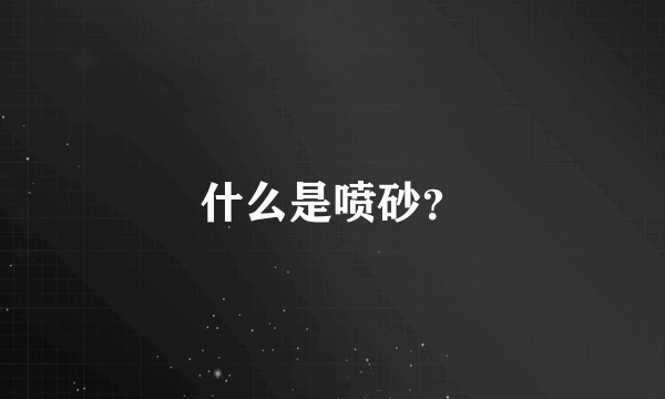 什么是喷砂？