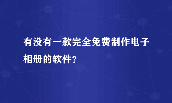 有没有一款完全免费制作电子相册的软件？