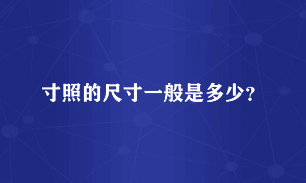 寸照的尺寸一般是多少？