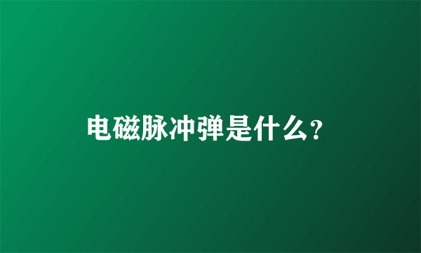 电磁脉冲弹是什么？