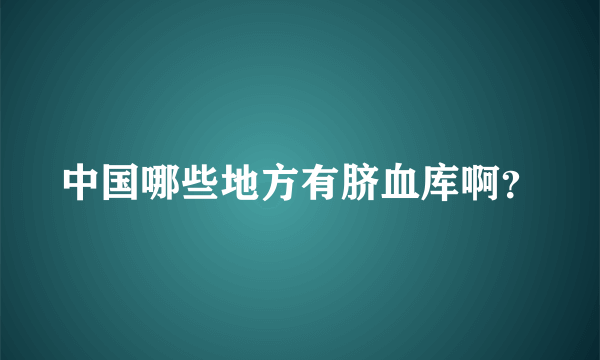 中国哪些地方有脐血库啊？