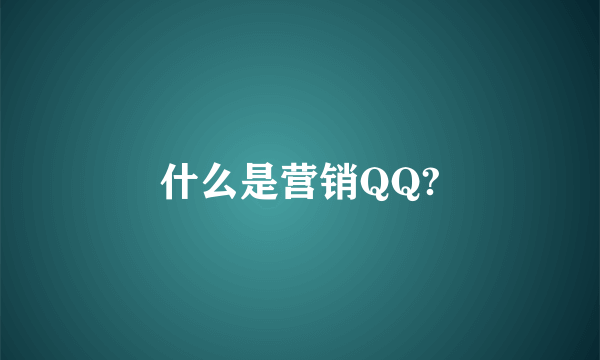 什么是营销QQ?