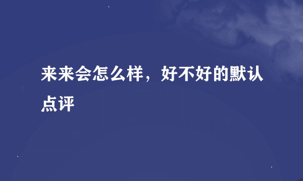 来来会怎么样，好不好的默认点评