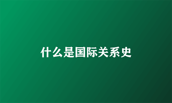 什么是国际关系史