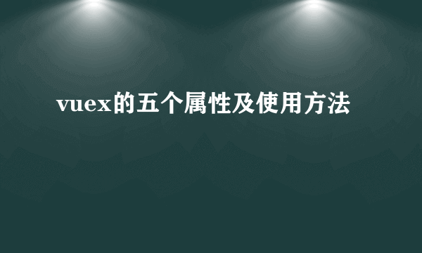 vuex的五个属性及使用方法