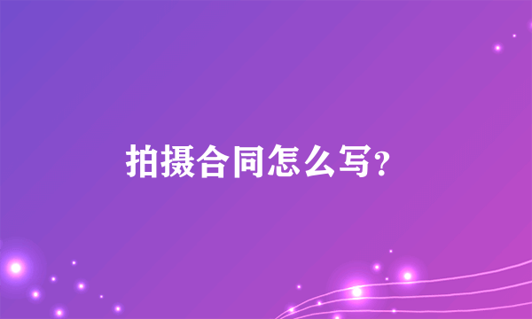 拍摄合同怎么写？