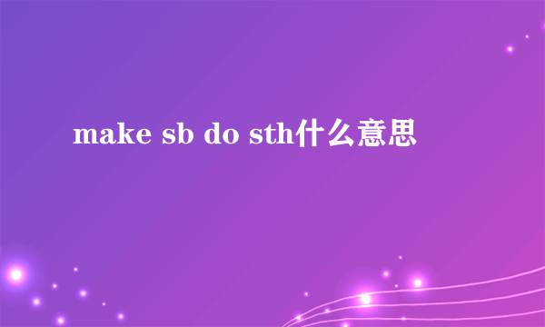 make sb do sth什么意思