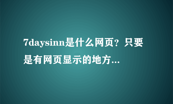 7daysinn是什么网页？只要是有网页显示的地方 它总是第一个自动冒出来