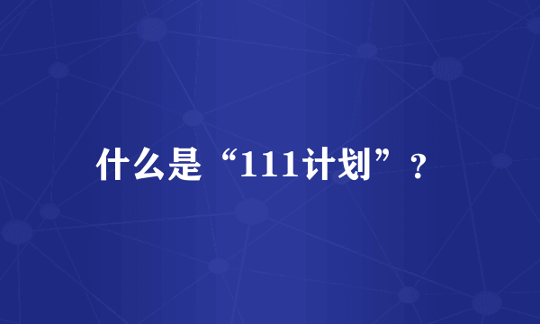 什么是“111计划”？