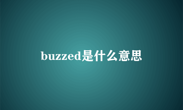 buzzed是什么意思