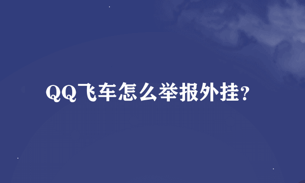 QQ飞车怎么举报外挂？