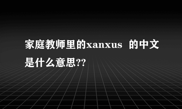 家庭教师里的xanxus  的中文是什么意思??