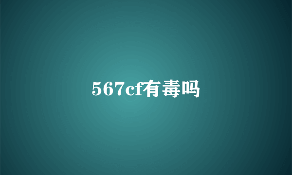 567cf有毒吗