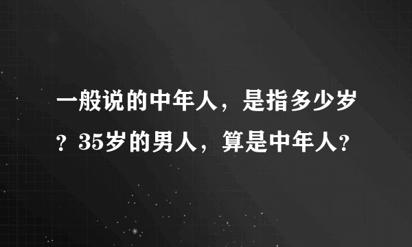 一般说的中年人，是指多少岁？35岁的男人，算是中年人？