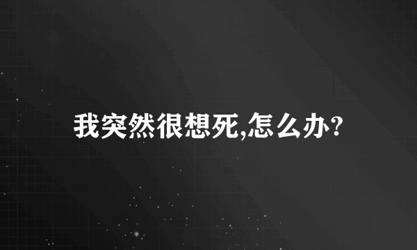 我突然很想死,怎么办?