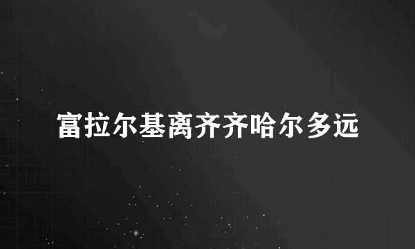 富拉尔基离齐齐哈尔多远