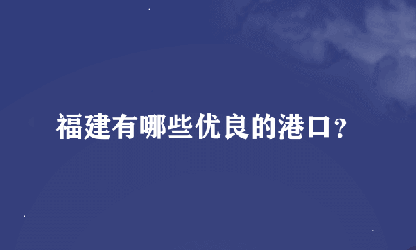 福建有哪些优良的港口？