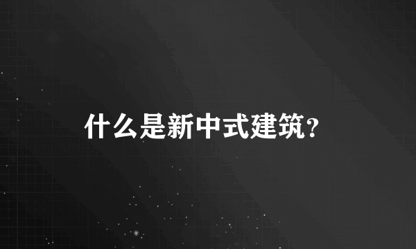 什么是新中式建筑？