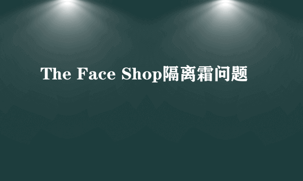 The Face Shop隔离霜问题