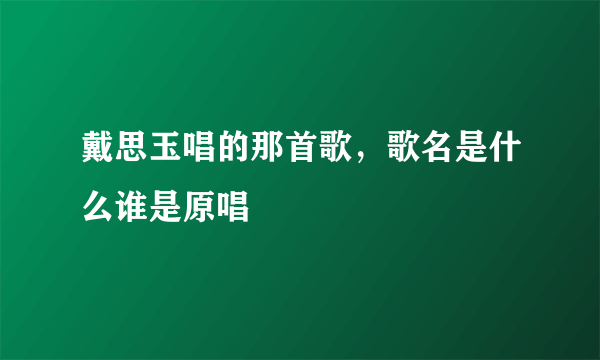 戴思玉唱的那首歌，歌名是什么谁是原唱