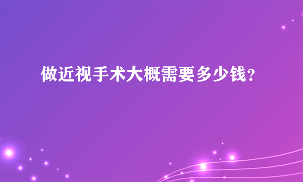 做近视手术大概需要多少钱？