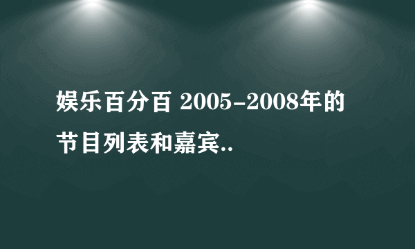 娱乐百分百 2005-2008年的节目列表和嘉宾..