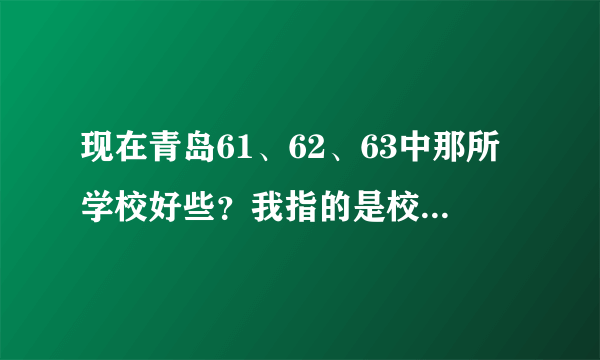 现在青岛61、62、63中那所学校好些？我指的是校风和升学率，谢谢了