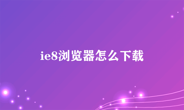 ie8浏览器怎么下载