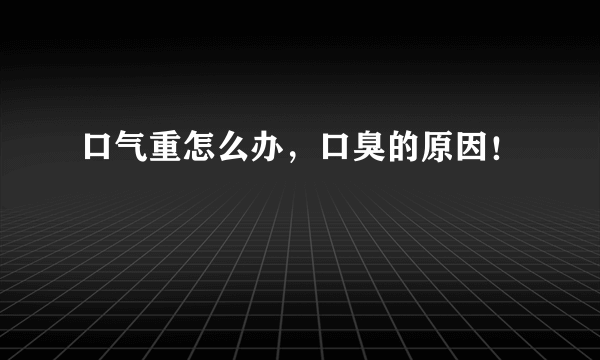 口气重怎么办，口臭的原因！