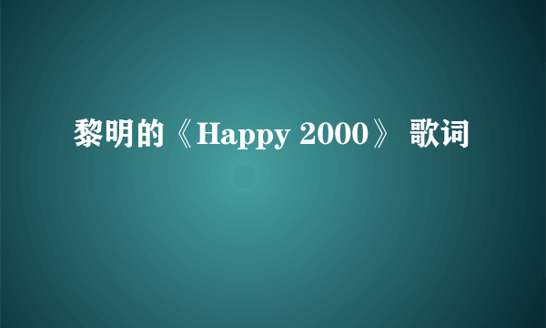 黎明的《Happy 2000》 歌词