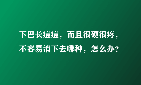 下巴长痘痘，而且很硬很疼，不容易消下去哪种，怎么办？