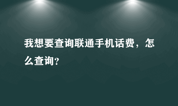 我想要查询联通手机话费，怎么查询？