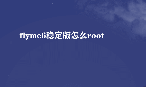 flyme6稳定版怎么root