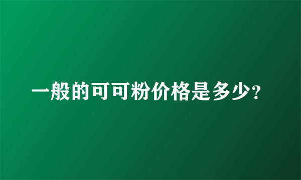 一般的可可粉价格是多少？