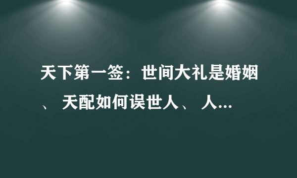 天下第一签：世间大礼是婚姻、 天配如何误世人、 人若自知天理合、 何须着意问天神。帮帮忙