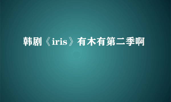 韩剧《iris》有木有第二季啊