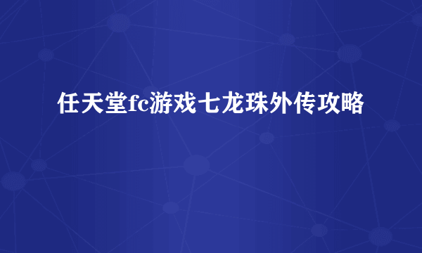 任天堂fc游戏七龙珠外传攻略