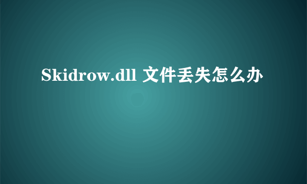 Skidrow.dll 文件丢失怎么办