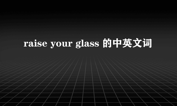 raise your glass 的中英文词