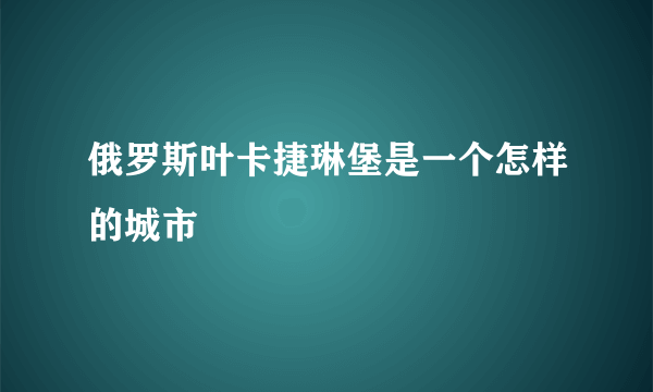 俄罗斯叶卡捷琳堡是一个怎样的城市