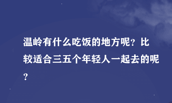 温岭有什么吃饭的地方呢？比较适合三五个年轻人一起去的呢？