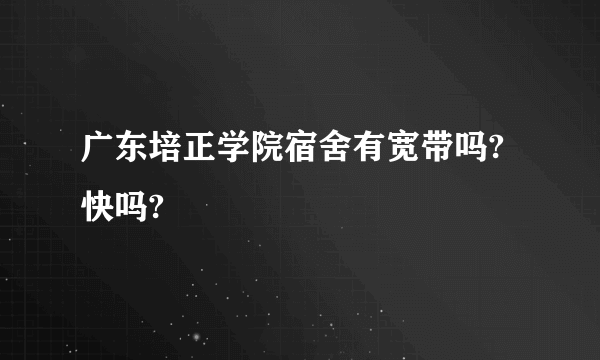 广东培正学院宿舍有宽带吗?快吗?